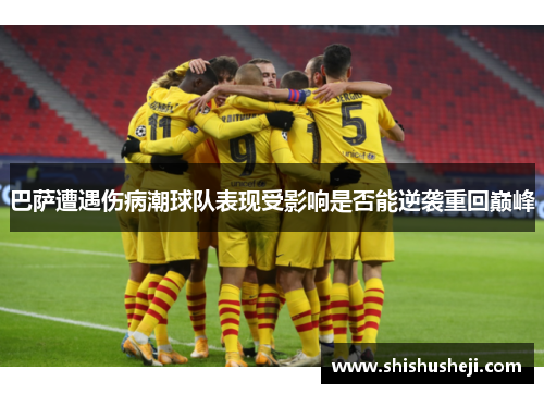 巴萨遭遇伤病潮球队表现受影响是否能逆袭重回巅峰 巴萨遭遇伤病潮球队表现受影响是否能逆袭重回巅峰