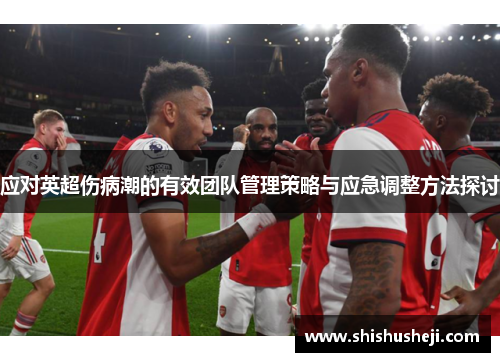 应对英超伤病潮的有效团队管理策略与应急调整方法探讨 应对英超伤病潮的有效团队管理策略与应急调整方法探讨